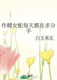 作精女配每天都在求分手 百度