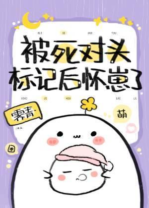 被死对头标记后怀崽了第34章免费