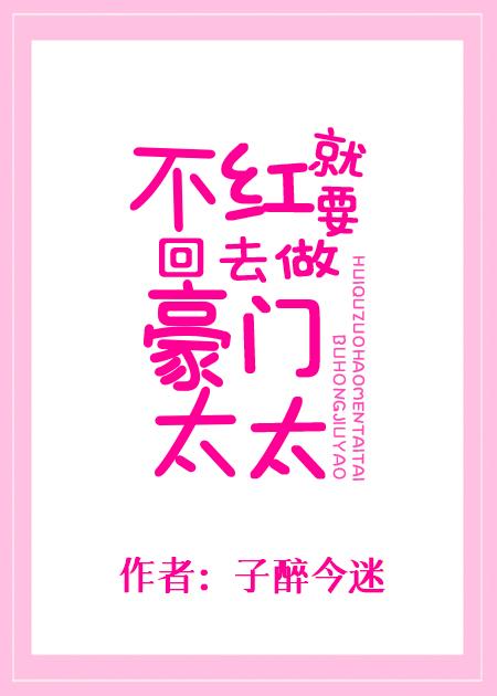 不红就要回去做豪门太太子醉今迷