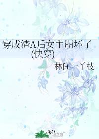 穿成渣A后女主崩坏了(快穿)在线阅读