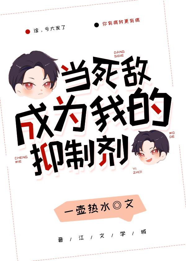 当死敌成为我的抑制剂作者一壶热水