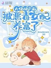 被恶毒女配养富了短剧