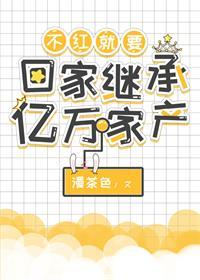 不红就要回家继承亿万家产笔趣阁