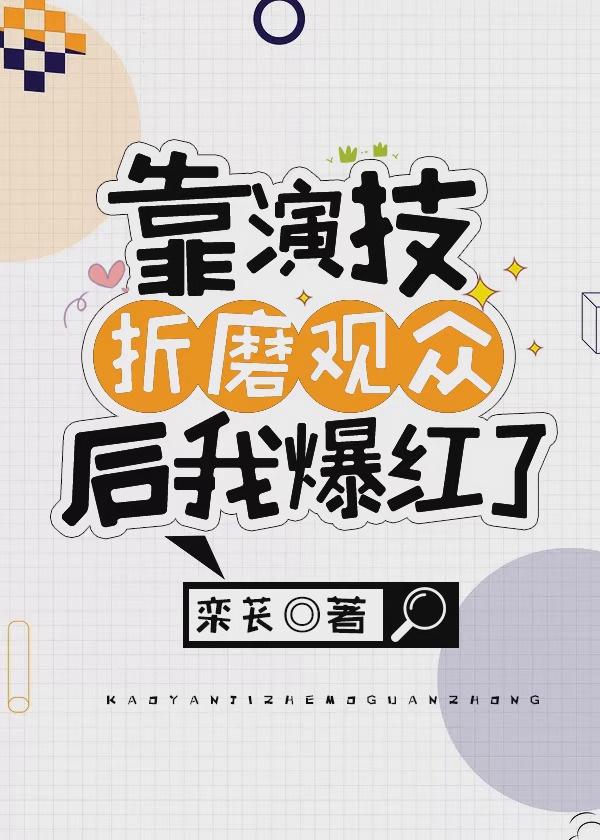 靠演技折磨观众后我爆红了免费阅读