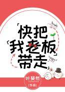 快把我老板带走全文阅读