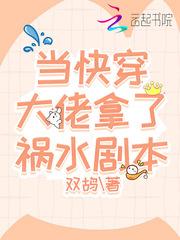 当快穿大佬拿了祸水剧本 双鸪免费