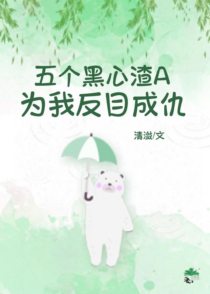五个黑心渣A为我反目成仇作者清潋
