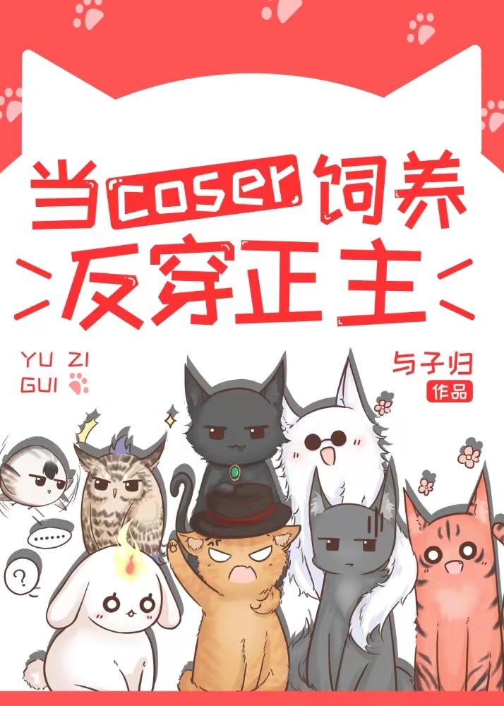 当coser饲养反穿正主作者与子归
