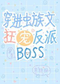 穿进虫族文狂宠反派boss果糖酥