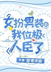 女扮男装后我位极人臣了甜酒凉糕免费阅读