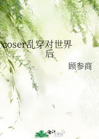 coser乱穿对世界后顾参商