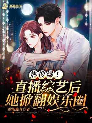 热搜爆!直播综艺后她掀翻娱乐圈免费阅读