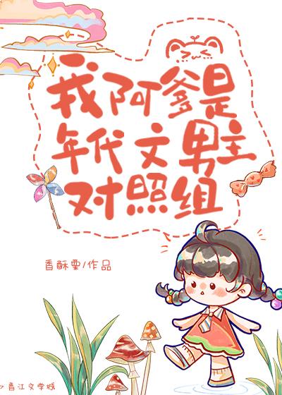 我阿爹是年代文男主对照组晋江手机