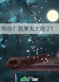 咋办?我爹太上进了!晋江文学城