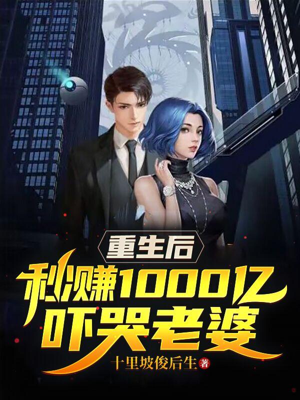 重生后秒赚1000亿吓哭老婆几个女主的