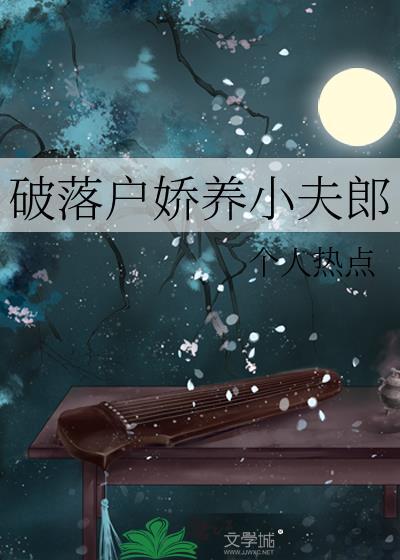 破落户娇养小夫郎by个人热点全文免费阅读
