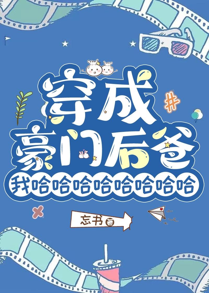 穿成豪门后爸我哈哈哈哈哈哈哈哈资源