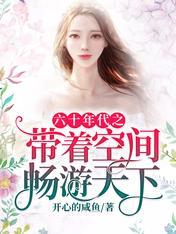 六十年代之带着空间畅游天下全文免费阅读