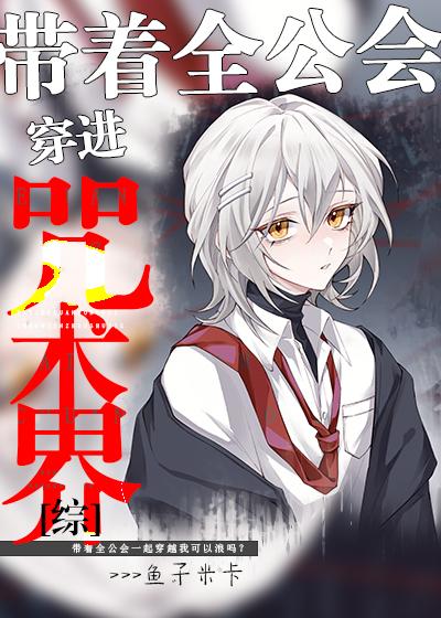 带着全公会穿进咒术界中主角什么时候进咒术高专