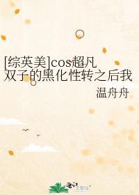 [综英美]cos超凡双子的黑化性转之后我们穿越了！