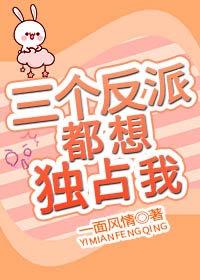 三个反派都想独占我[穿书]