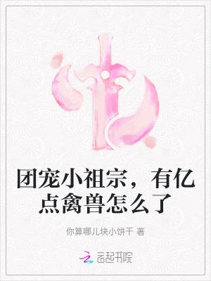 团宠小祖宗，有亿点禽兽怎么了