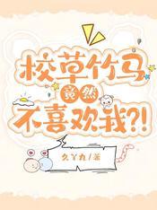 校草竹马竟然不喜欢我？！