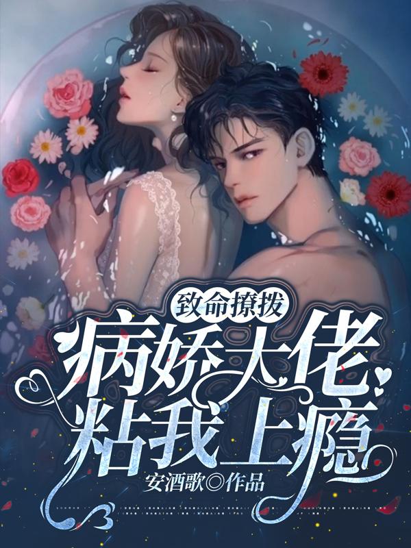 致命撩拨，病娇大佬粘我上瘾